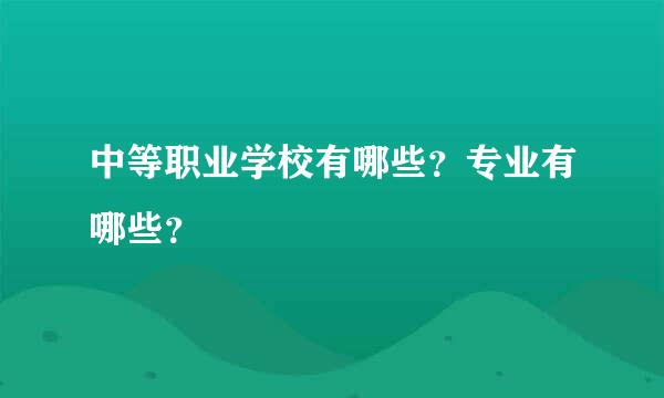 中等职业学校有哪些？专业有哪些？