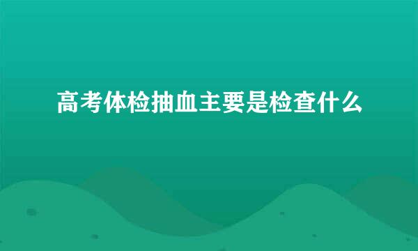 高考体检抽血主要是检查什么