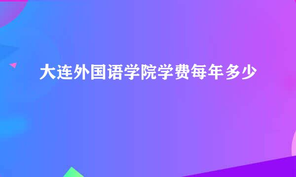 大连外国语学院学费每年多少