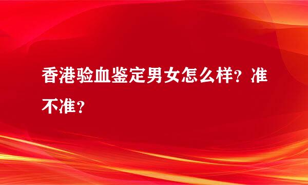 香港验血鉴定男女怎么样？准不准？