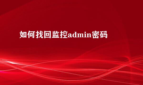 如何找回监控admin密码