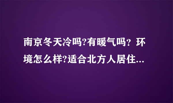 南京冬天冷吗?有暖气吗？环境怎么样?适合北方人居住吗?物价呢？房价呢？