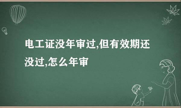 电工证没年审过,但有效期还没过,怎么年审