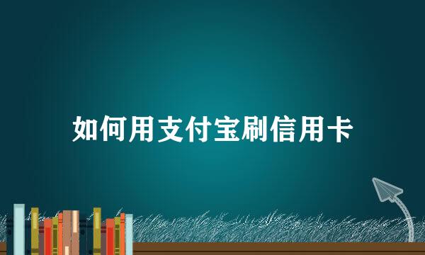 如何用支付宝刷信用卡