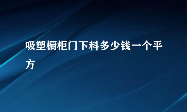 吸塑橱柜门下料多少钱一个平方