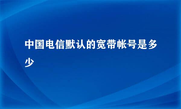 中国电信默认的宽带帐号是多少