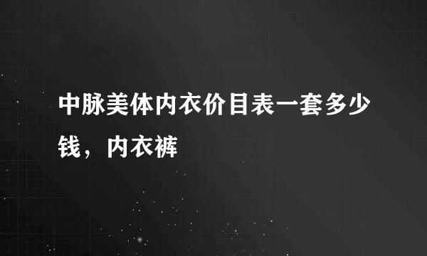 中脉美体内衣价目表一套多少钱，内衣裤