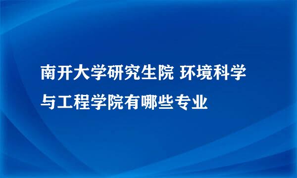 南开大学研究生院 环境科学与工程学院有哪些专业