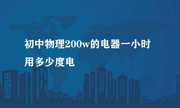 初中物理200w的电器一小时用多少度电