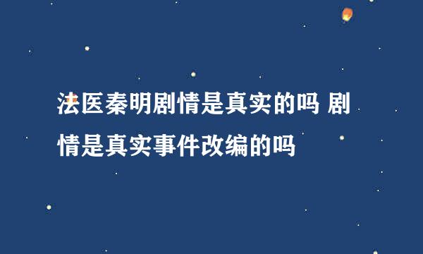 法医秦明剧情是真实的吗 剧情是真实事件改编的吗