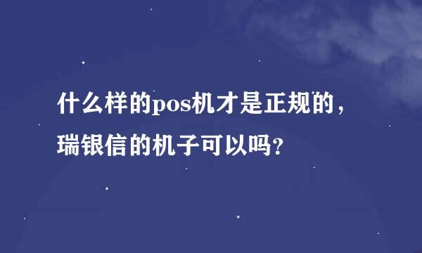 什么样的pos机才是正规的，瑞银信的机子可以吗？