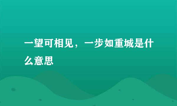 一望可相见，一步如重城是什么意思