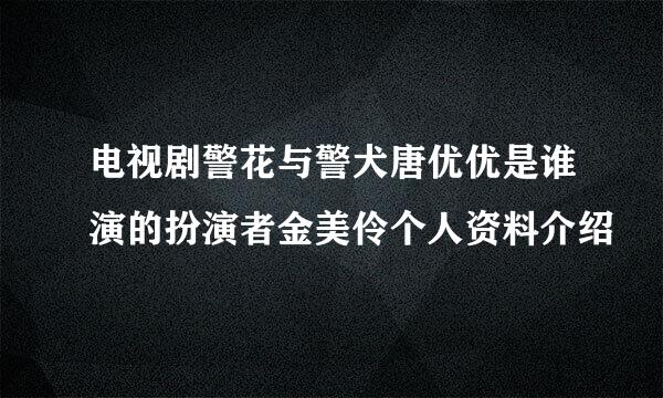 电视剧警花与警犬唐优优是谁演的扮演者金美伶个人资料介绍