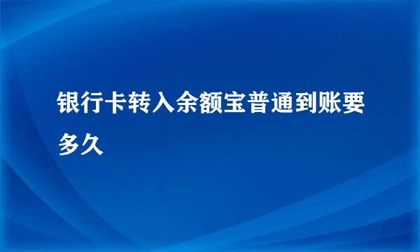 银行卡转入余额宝普通到账要多久