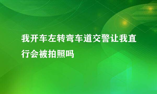 我开车左转弯车道交警让我直行会被拍照吗