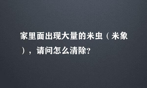 家里面出现大量的米虫（米象），请问怎么清除？