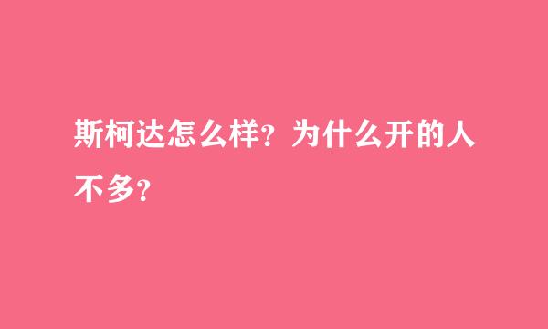 斯柯达怎么样？为什么开的人不多？