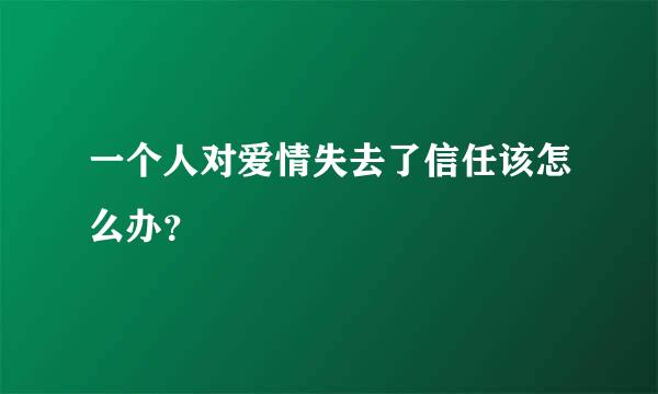 一个人对爱情失去了信任该怎么办？