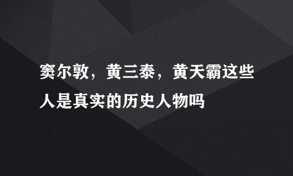 窦尔敦，黄三泰，黄天霸这些人是真实的历史人物吗