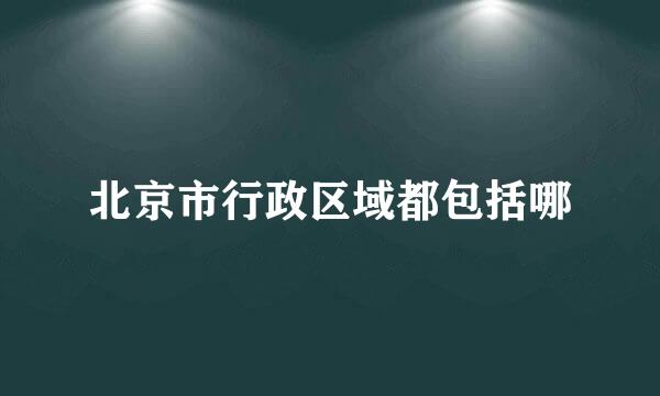 北京市行政区域都包括哪