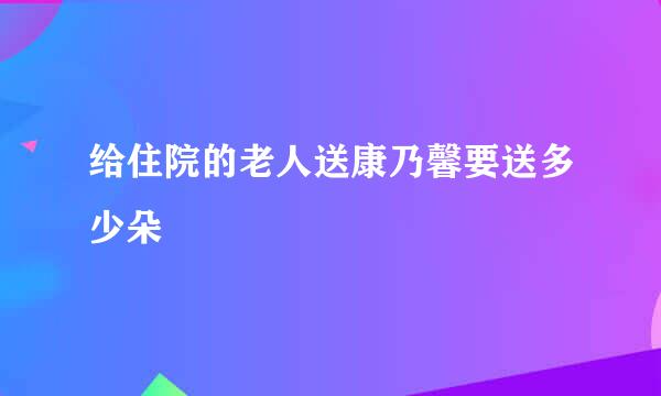 给住院的老人送康乃馨要送多少朵