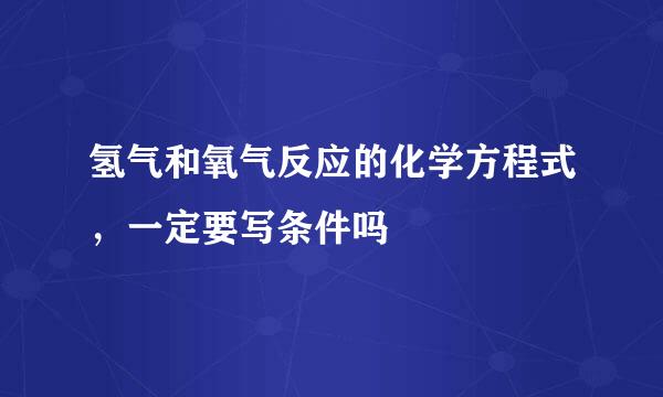 氢气和氧气反应的化学方程式，一定要写条件吗