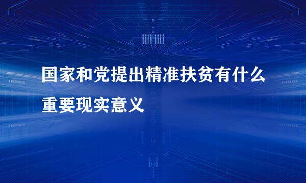 国家和党提出精准扶贫有什么重要现实意义