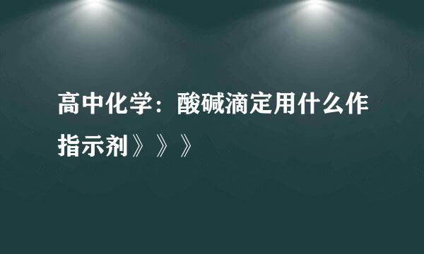 高中化学：酸碱滴定用什么作指示剂》》》