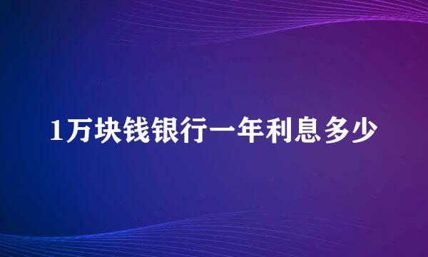 1万块钱银行一年利息多少