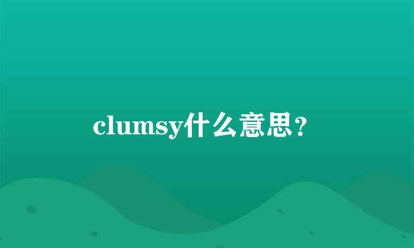 clumsy什么意思？