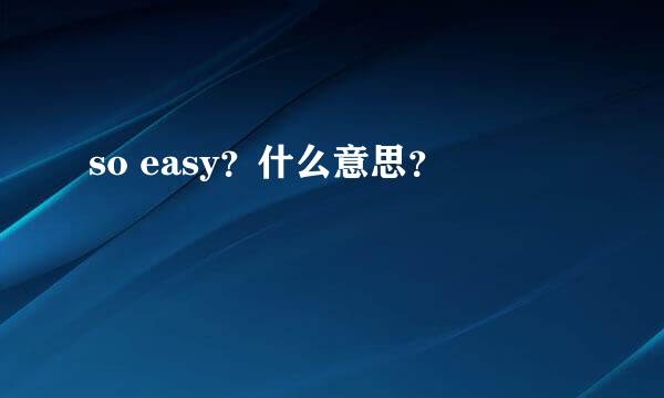 so easy？什么意思？