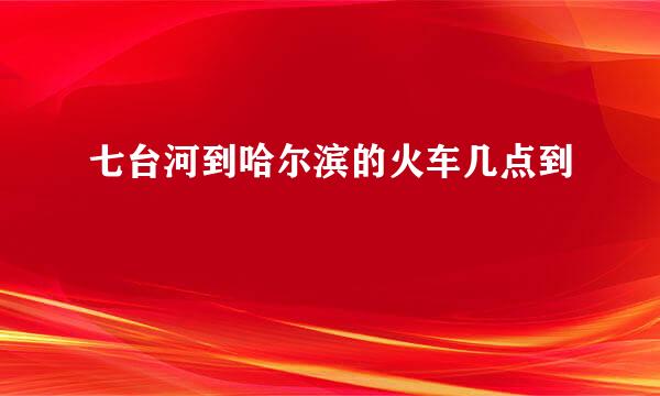 七台河到哈尔滨的火车几点到