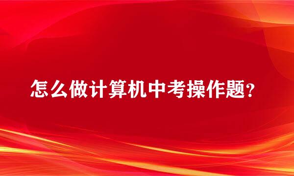 怎么做计算机中考操作题？