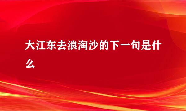 大江东去浪淘沙的下一句是什么