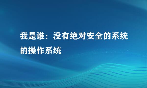 我是谁：没有绝对安全的系统的操作系统