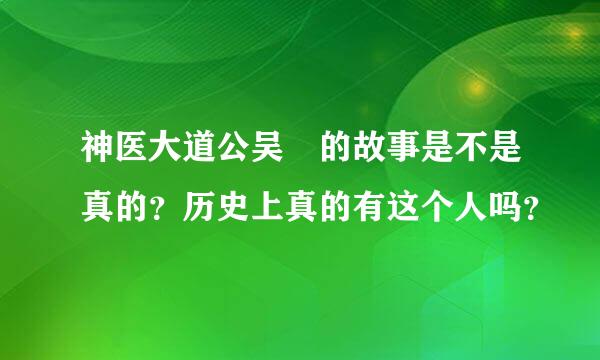 神医大道公吴夲的故事是不是真的？历史上真的有这个人吗？