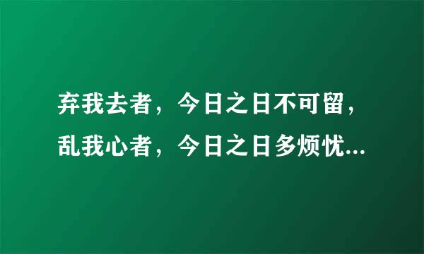 弃我去者，今日之日不可留，乱我心者，今日之日多烦忧．这句话什么意思？