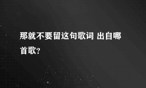 那就不要留这句歌词 出自哪首歌？