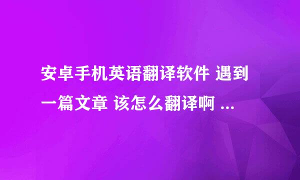 安卓手机英语翻译软件 遇到一篇文章 该怎么翻译啊 可不可以直接拍照翻译或者怎么样