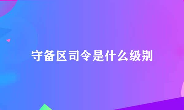 守备区司令是什么级别