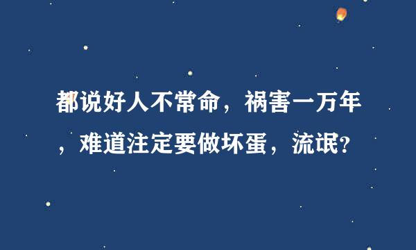 都说好人不常命，祸害一万年，难道注定要做坏蛋，流氓？