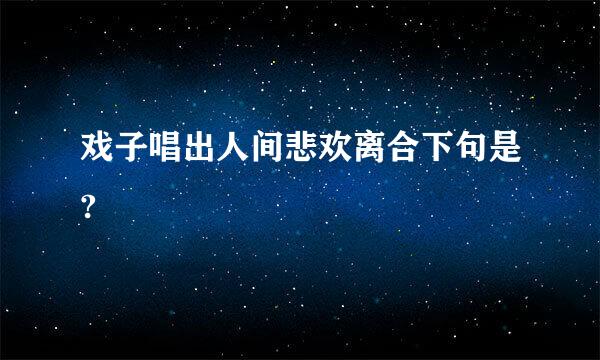 戏子唱出人间悲欢离合下句是?