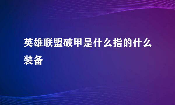 英雄联盟破甲是什么指的什么装备