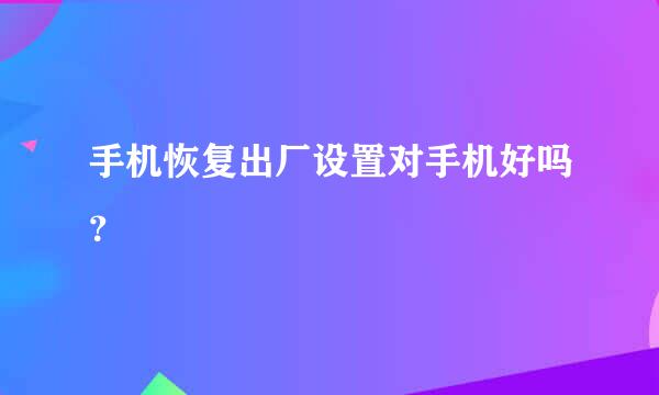 手机恢复出厂设置对手机好吗？