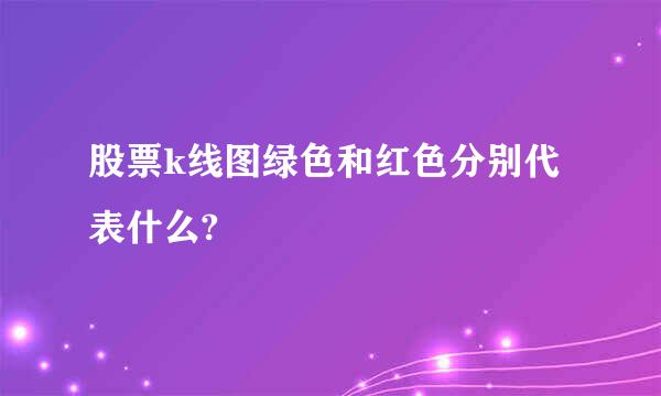 股票k线图绿色和红色分别代表什么?