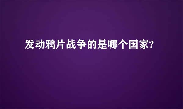 发动鸦片战争的是哪个国家?