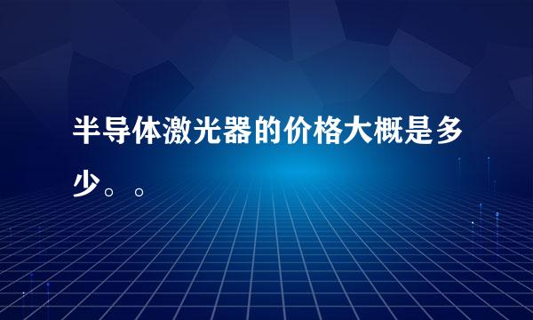 半导体激光器的价格大概是多少。。