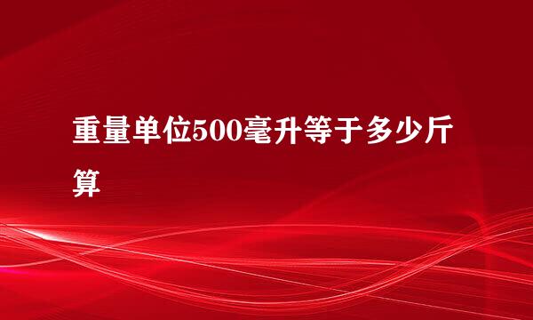 重量单位500毫升等于多少斤算