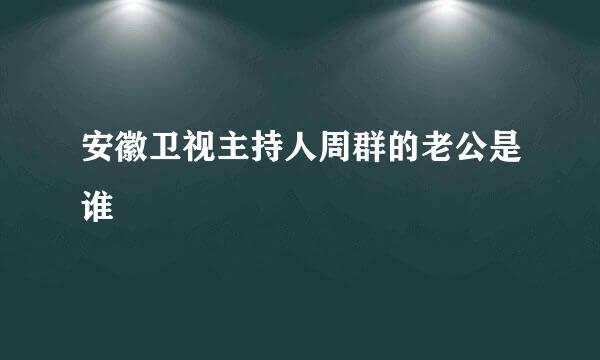 安徽卫视主持人周群的老公是谁