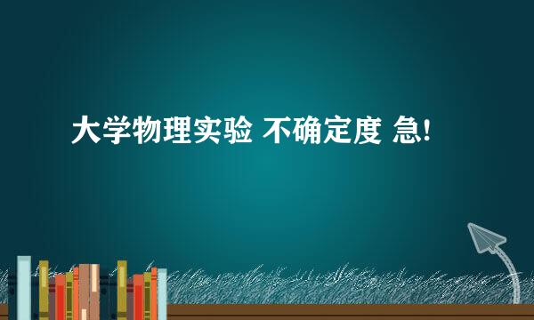 大学物理实验 不确定度 急!